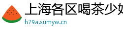 上海各区喝茶少妇微信